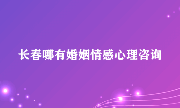 长春哪有婚姻情感心理咨询