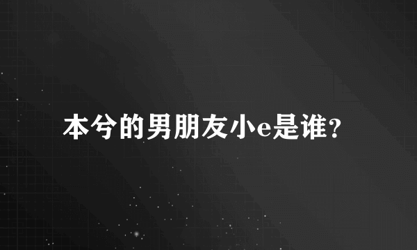 本兮的男朋友小e是谁？