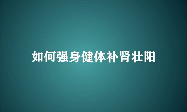 如何强身健体补肾壮阳