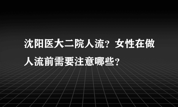 沈阳医大二院人流？女性在做人流前需要注意哪些？