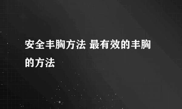 安全丰胸方法 最有效的丰胸的方法