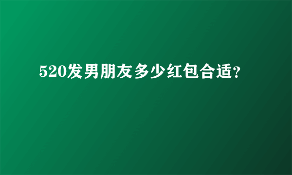 520发男朋友多少红包合适？