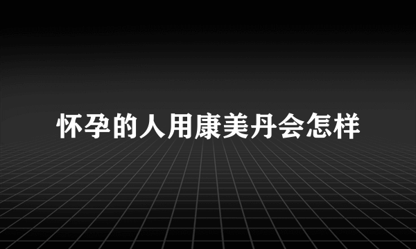 怀孕的人用康美丹会怎样