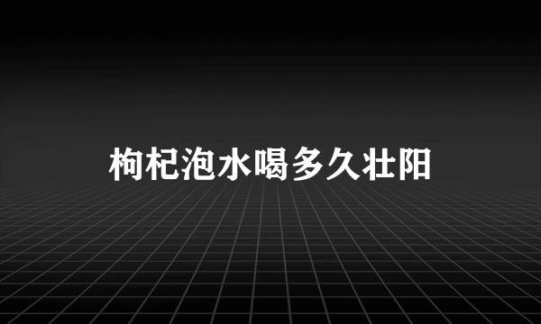 枸杞泡水喝多久壮阳