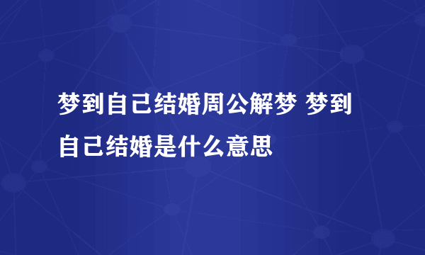 梦到自己结婚周公解梦 梦到自己结婚是什么意思