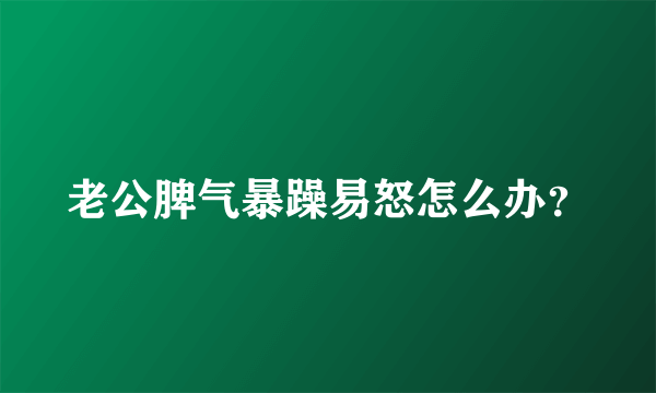 老公脾气暴躁易怒怎么办？