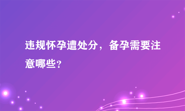 违规怀孕遭处分，备孕需要注意哪些？