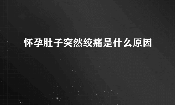 怀孕肚子突然绞痛是什么原因