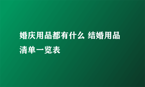 婚庆用品都有什么 结婚用品清单一览表