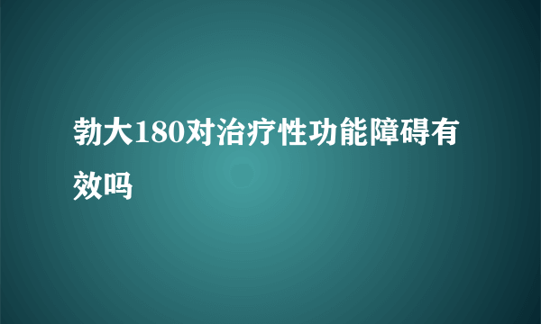 勃大180对治疗性功能障碍有效吗