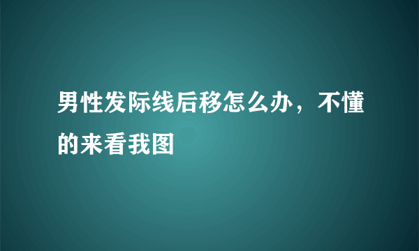 男性发际线后移怎么办，不懂的来看我图