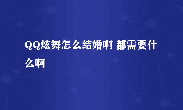 QQ炫舞怎么结婚啊 都需要什么啊