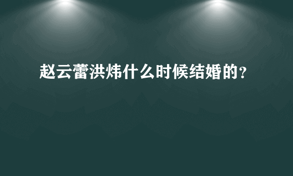 赵云蕾洪炜什么时候结婚的？