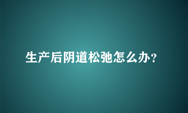 生产后阴道松弛怎么办？