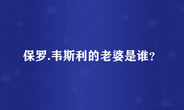 保罗.韦斯利的老婆是谁？