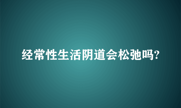 经常性生活阴道会松弛吗?