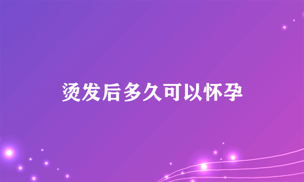 烫发后多久可以怀孕