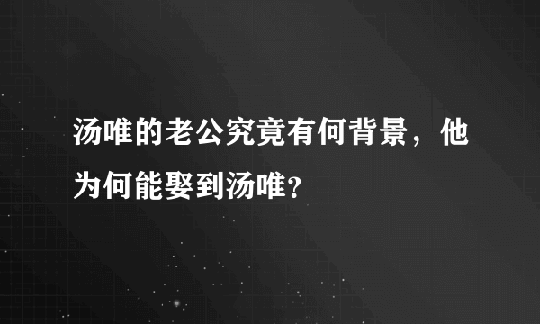 汤唯的老公究竟有何背景，他为何能娶到汤唯？