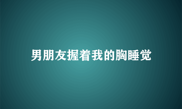 男朋友握着我的胸睡觉