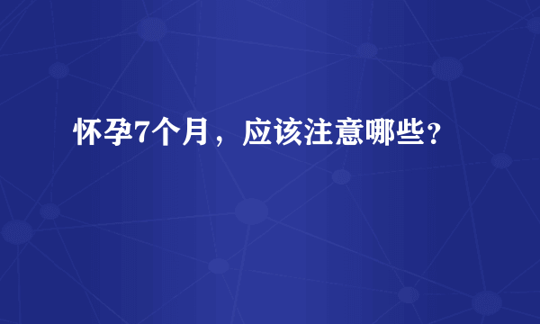 怀孕7个月，应该注意哪些？