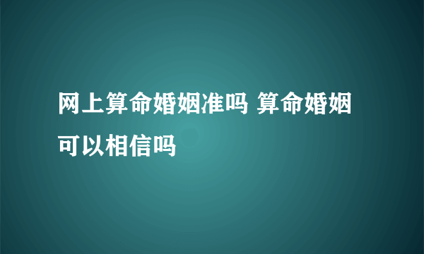 网上算命婚姻准吗 算命婚姻可以相信吗