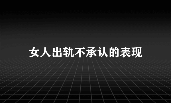 女人出轨不承认的表现