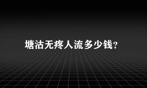 塘沽无疼人流多少钱？