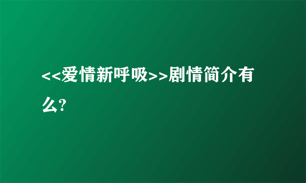 <<爱情新呼吸>>剧情简介有么?