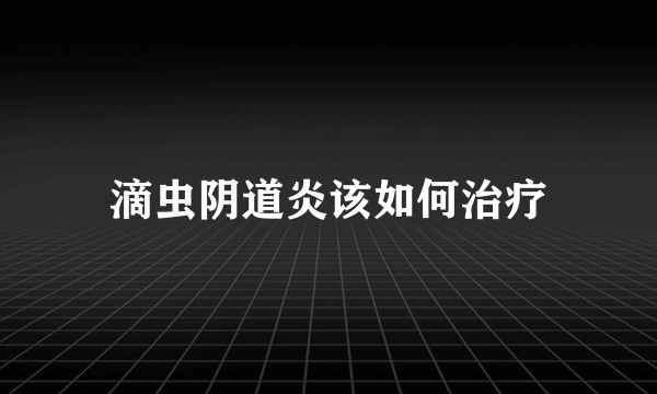 滴虫阴道炎该如何治疗