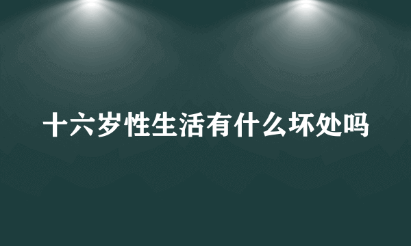 十六岁性生活有什么坏处吗