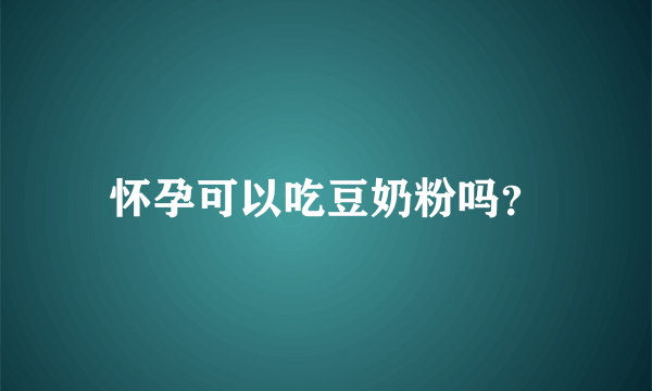 怀孕可以吃豆奶粉吗？