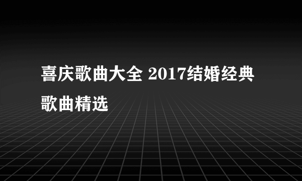 喜庆歌曲大全 2017结婚经典歌曲精选