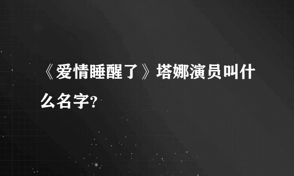 《爱情睡醒了》塔娜演员叫什么名字？