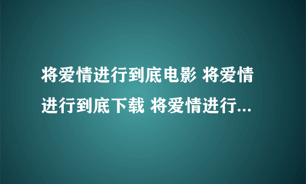 将爱情进行到底电影 将爱情进行到底下载 将爱情进行到底2011