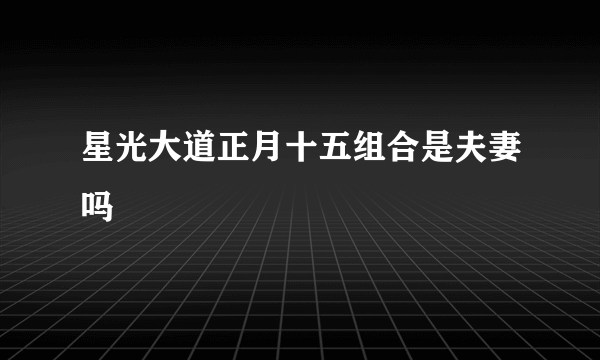 星光大道正月十五组合是夫妻吗