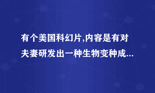 有个美国科幻片,内容是有对夫妻研发出一种生物变种成人型了是什么电影