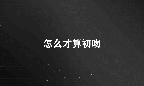 怎么才算初吻