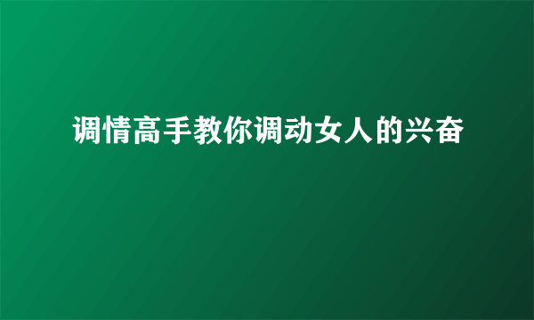 调情高手教你调动女人的兴奋