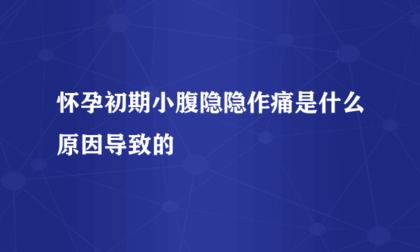 怀孕初期小腹隐隐作痛是什么原因导致的