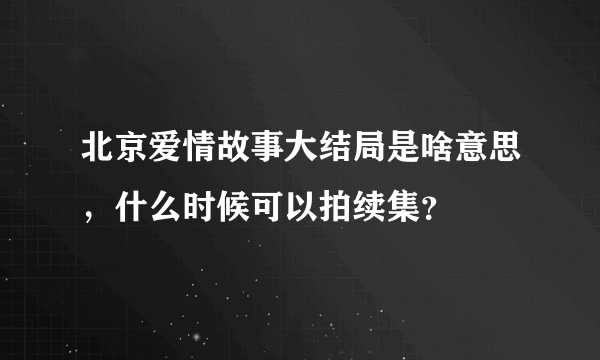 北京爱情故事大结局是啥意思，什么时候可以拍续集？