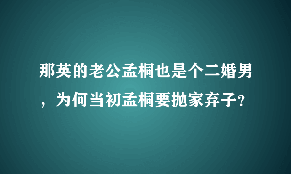 那英的老公孟桐也是个二婚男，为何当初孟桐要抛家弃子？