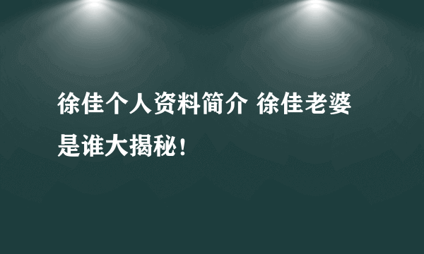 徐佳个人资料简介 徐佳老婆是谁大揭秘！