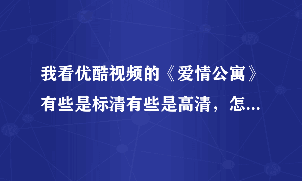 我看优酷视频的《爱情公寓》有些是标清有些是高清，怎么把全部变成高清呢？