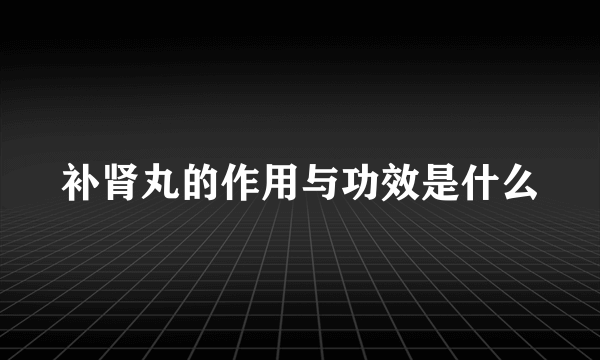 补肾丸的作用与功效是什么