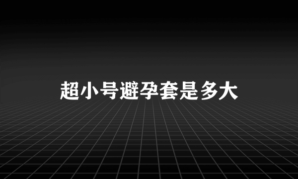 超小号避孕套是多大