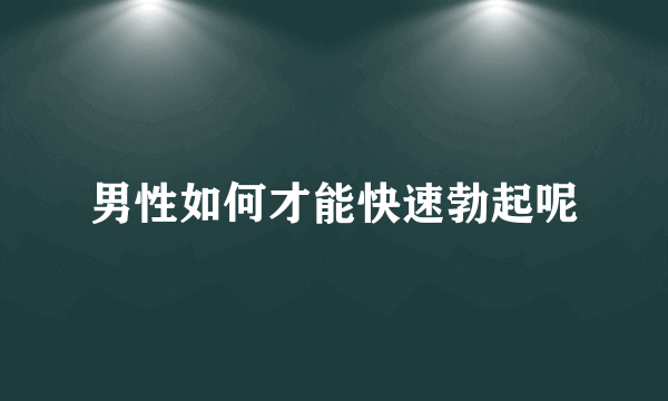 男性如何才能快速勃起呢