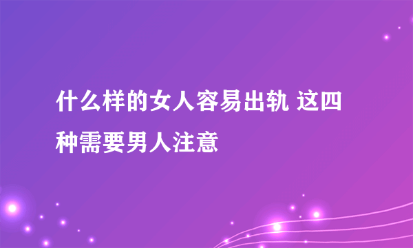 什么样的女人容易出轨 这四种需要男人注意