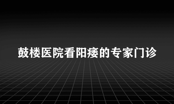 鼓楼医院看阳痿的专家门诊