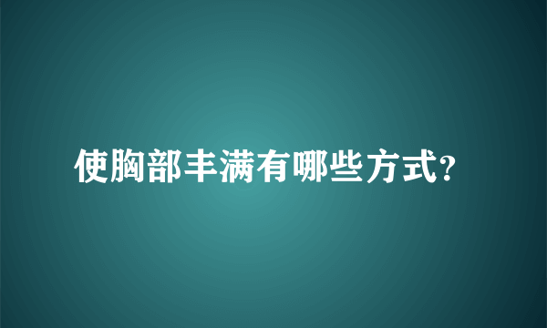 使胸部丰满有哪些方式？