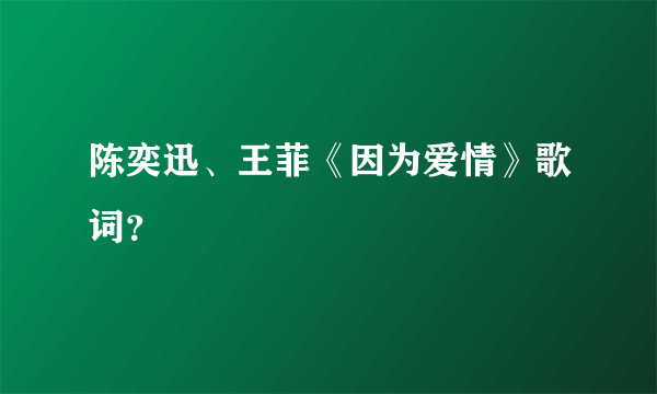 陈奕迅、王菲《因为爱情》歌词？